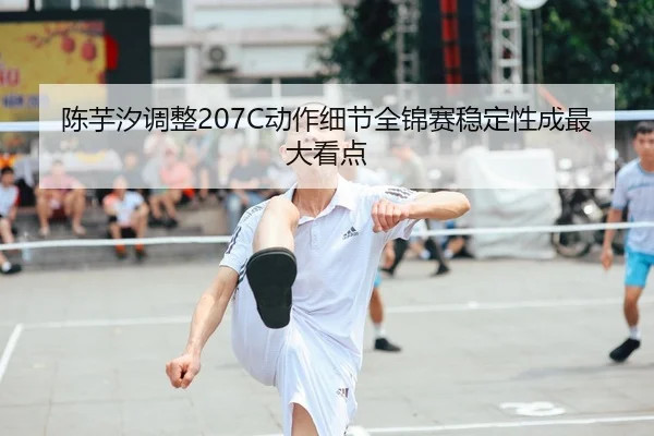 陈芋汐调整207C动作细节全锦赛稳定性成最大看点